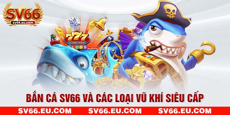 Bắn cá SV66 và các loại vũ khí siêu cấp
