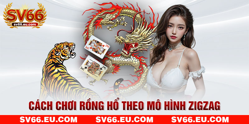 Cách chơi Rồng Hổ theo mô hình zigzag