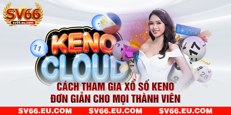 Cách tham gia xổ số keno đơn giản cho mọi thành viên