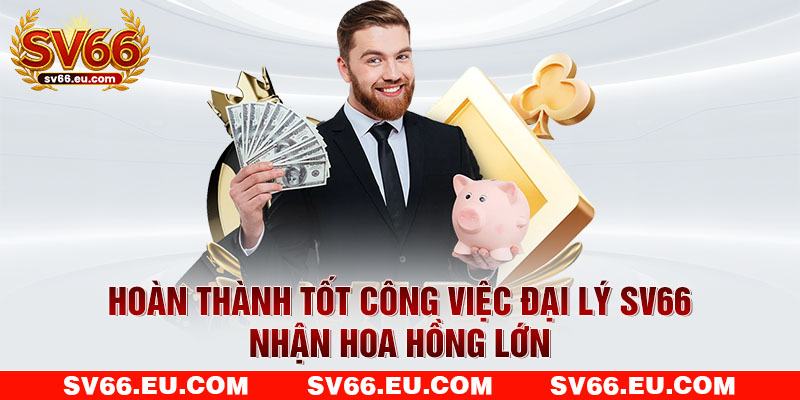 Hoàn thành tốt công việc đại lý SV66 nhận hoa hồng lớn