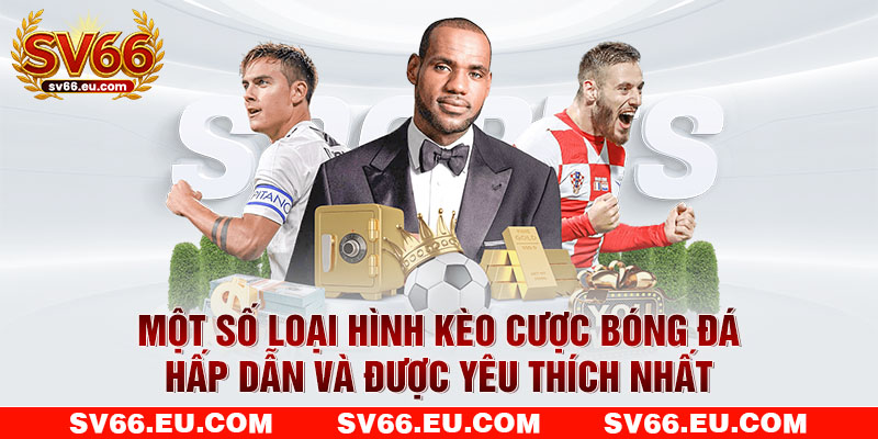 Một số loại hình kèo cược bóng đá hấp dẫn và được yêu thích nhất