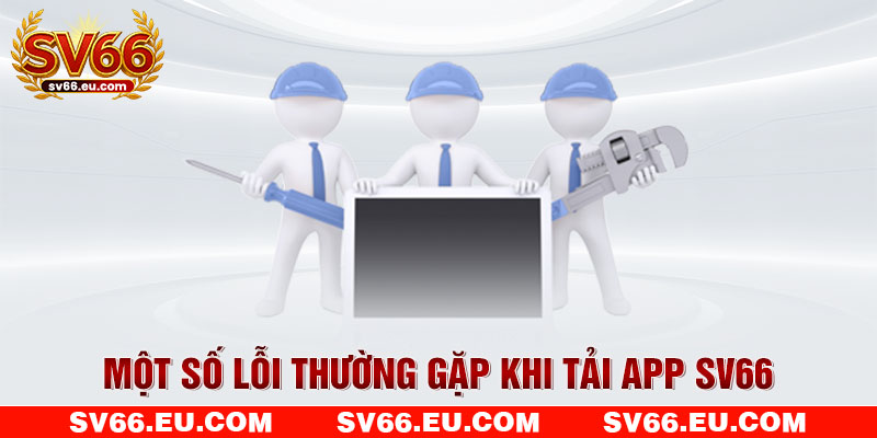 Một số lỗi thường gặp khi tải app SV66