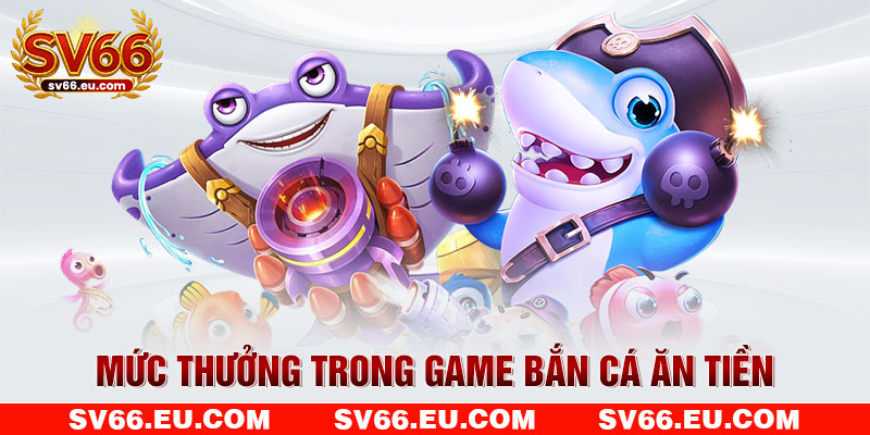 Mức thưởng trong game bắn cá ăn tiền