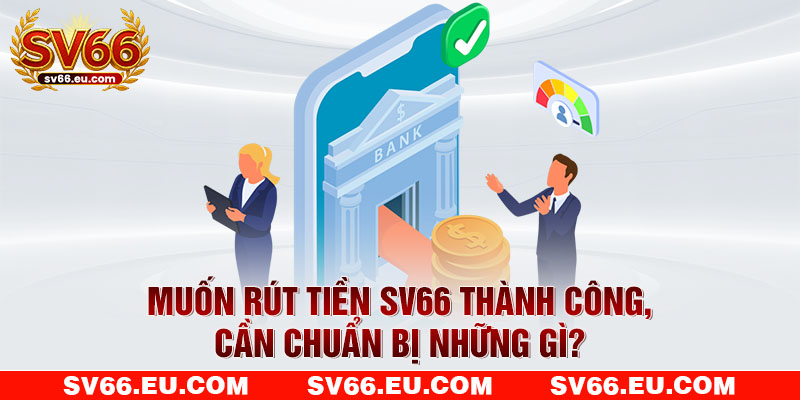 Muốn rút tiền SV66 thành công, cần chuẩn bị những gì?