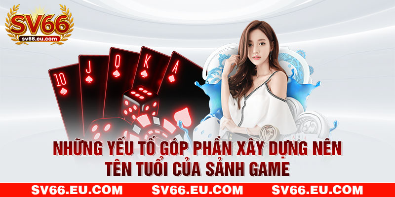 Những yếu tố góp phần xây dựng nên tên tuổi của sảnh game