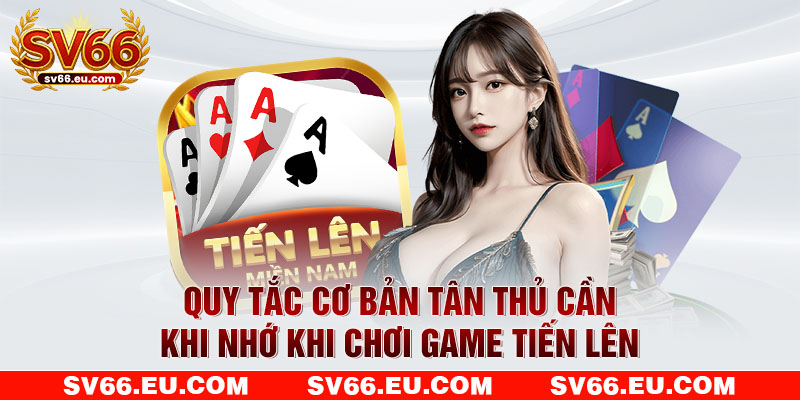 Quy tắc cơ bản tân thủ cần khi nhớ khi chơi game tiến lên